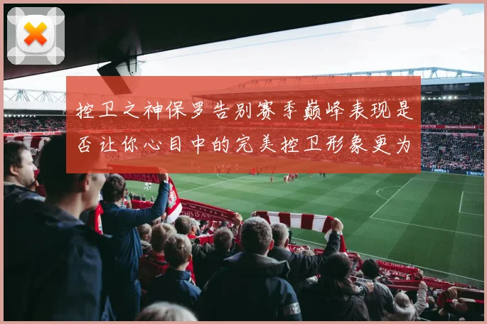 控卫之神保罗告别赛季巅峰表现是否让你心目中的完美控卫形象更为坚定