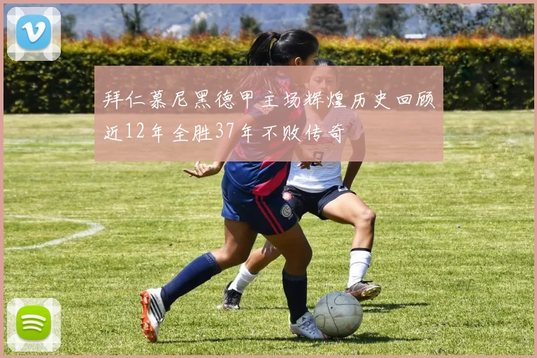 拜仁慕尼黑德甲主场辉煌历史回顾近12年全胜37年不败传奇