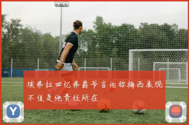 埃弗拉回忆弗爵爷言论称梅西表现不佳是他责任所在