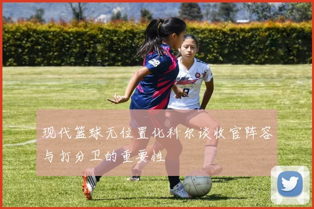 现代篮球无位置化科尔谈收官阵容与打分卫的重要性