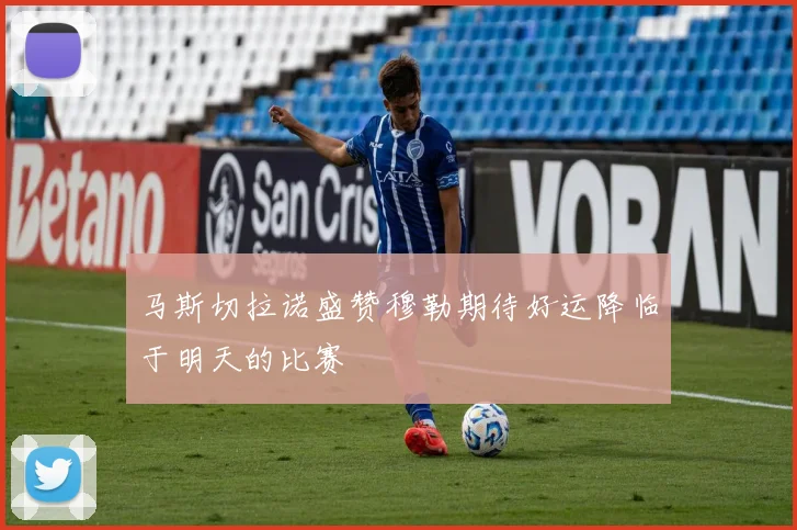 马斯切拉诺盛赞穆勒期待好运降临于明天的比赛
