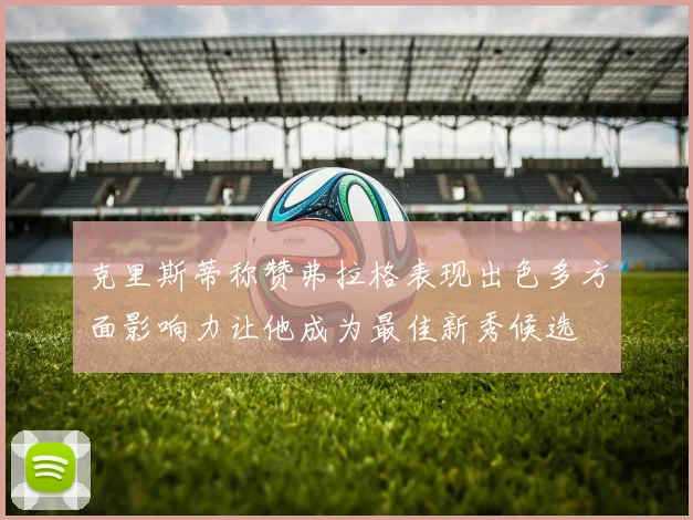 克里斯蒂称赞弗拉格表现出色多方面影响力让他成为最佳新秀候选