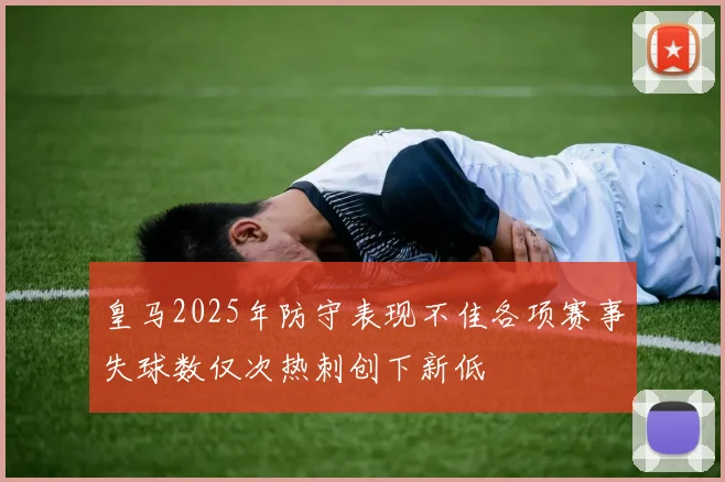 皇马2025年防守表现不佳各项赛事失球数仅次热刺创下新低
