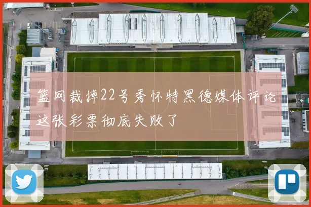 篮网裁掉22号秀怀特黑德媒体评论这张彩票彻底失败了