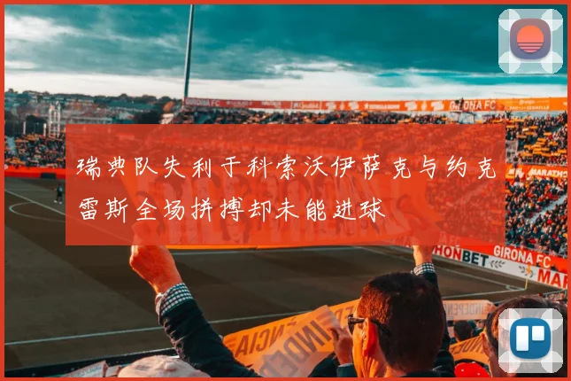 瑞典队失利于科索沃伊萨克与约克雷斯全场拼搏却未能进球