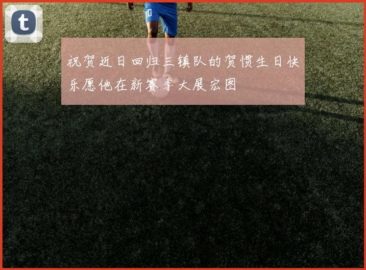 祝贺近日回归三镇队的贺惯生日快乐愿他在新赛季大展宏图