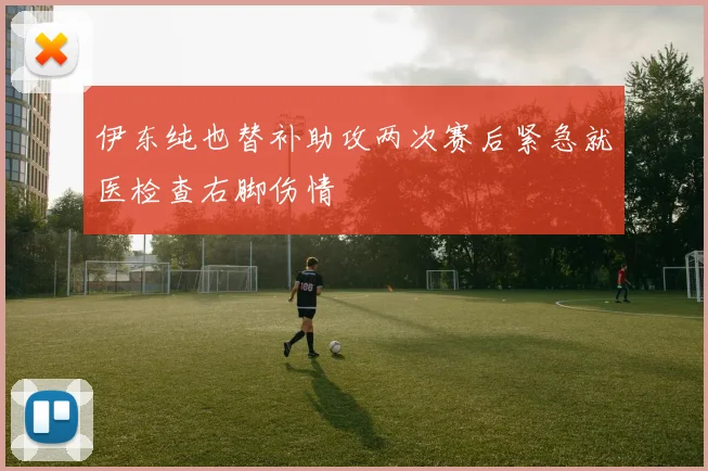 伊东纯也替补助攻两次赛后紧急就医检查右脚伤情