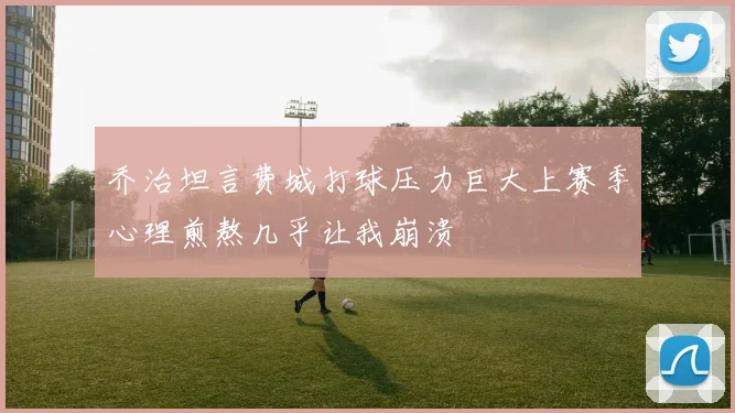 乔治坦言费城打球压力巨大上赛季心理煎熬几乎让我崩溃