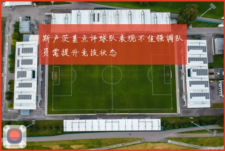 斯卢茨基点评球队表现不佳强调队员需提升竞技状态