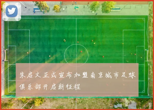 朱启文正式宣布加盟南京城市足球俱乐部开启新征程