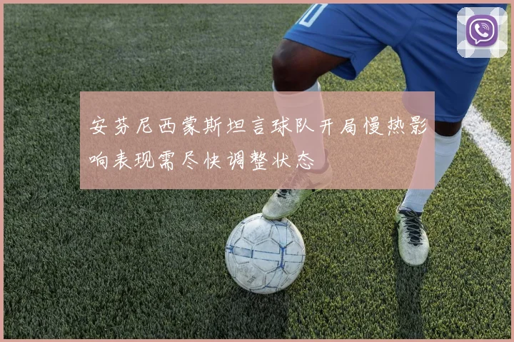 安芬尼西蒙斯坦言球队开局慢热影响表现需尽快调整状态