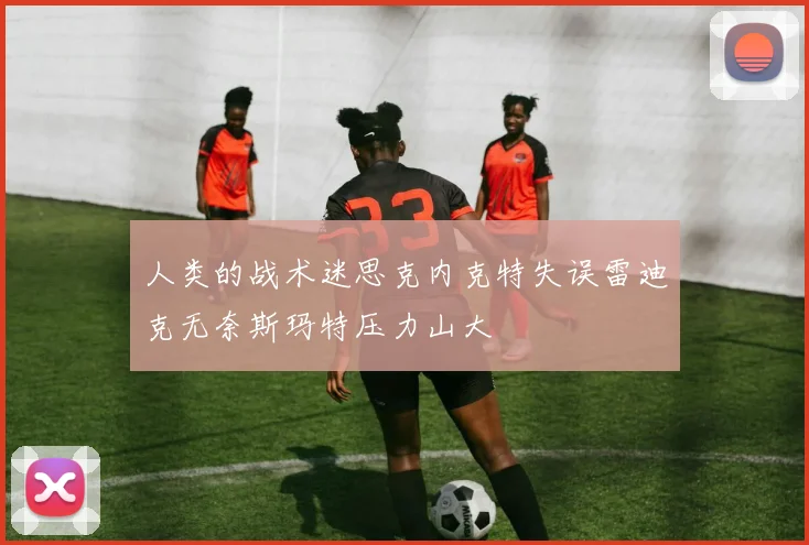 人类的战术迷思克内克特失误雷迪克无奈斯玛特压力山大