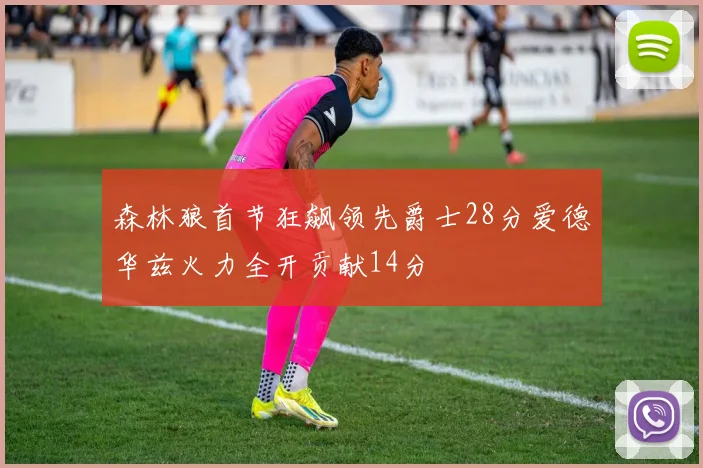 森林狼首节狂飙领先爵士28分爱德华兹火力全开贡献14分