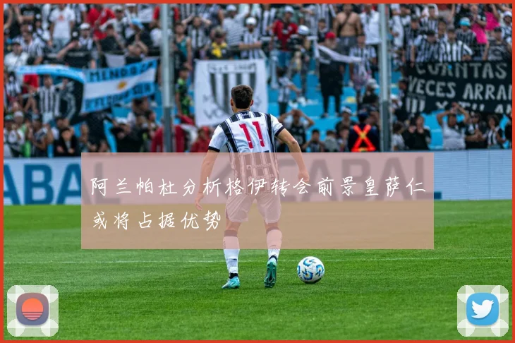 阿兰帕杜分析格伊转会前景皇萨仁或将占据优势