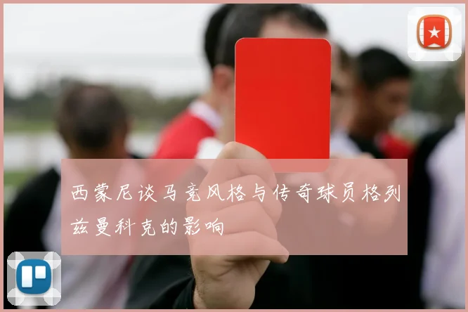 西蒙尼谈马竞风格与传奇球员格列兹曼科克的影响
