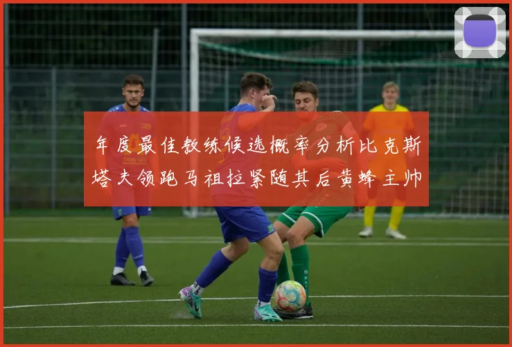 年度最佳教练候选概率分析比克斯塔夫领跑马祖拉紧随其后黄蜂主帅表现不佳