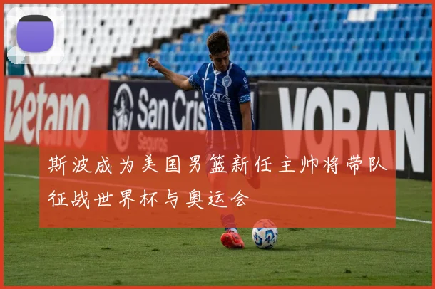 斯波成为美国男篮新任主帅将带队征战世界杯与奥运会